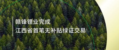 提升綠電占比，贛鋒鋰業(yè)完成江西省內(nèi)首筆無補貼綠證交易